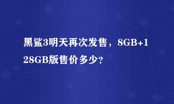 黑鲨3明天再次发售，8GB+128GB版售价多少？