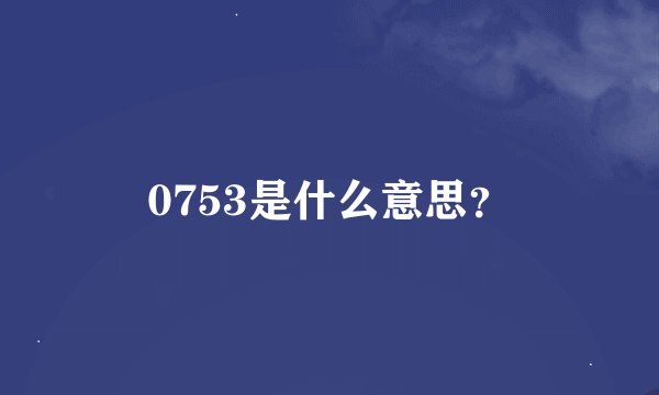 0753是什么意思？
