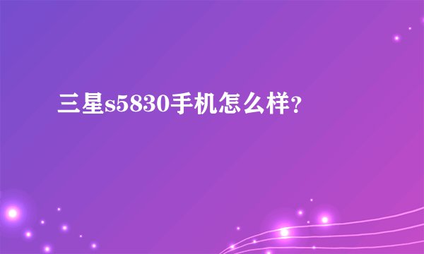 三星s5830手机怎么样？