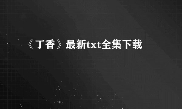 《丁香》最新txt全集下载