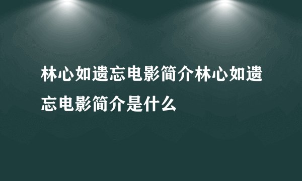林心如遗忘电影简介林心如遗忘电影简介是什么
