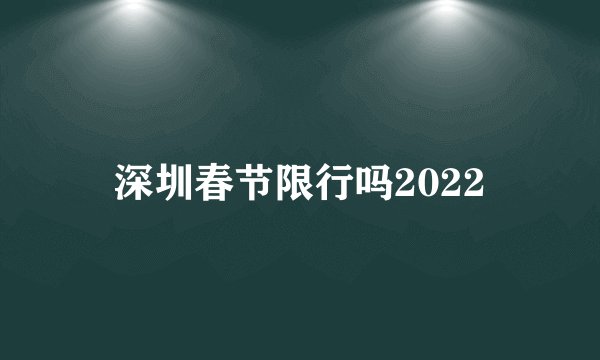 深圳春节限行吗2022