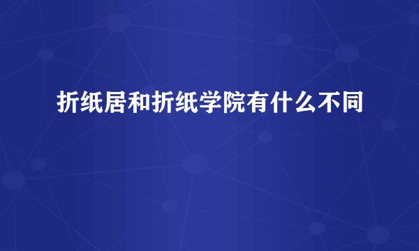折纸居和折纸学院有什么不同