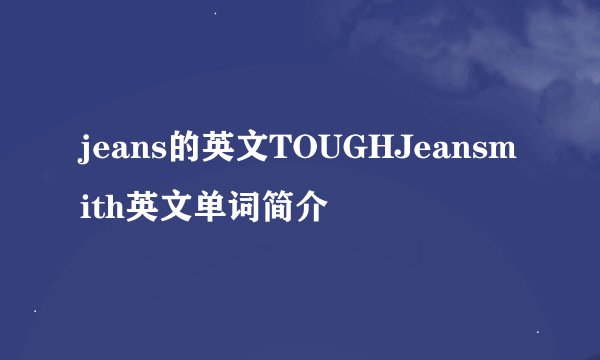 jeans的英文TOUGHJeansmith英文单词简介