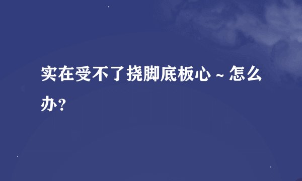 实在受不了挠脚底板心～怎么办？