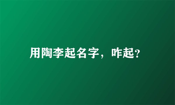用陶李起名字，咋起？