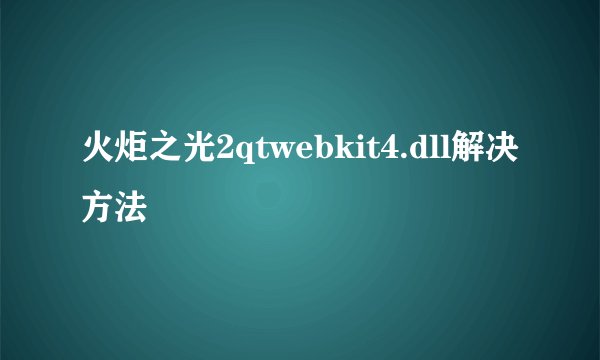 火炬之光2qtwebkit4.dll解决方法