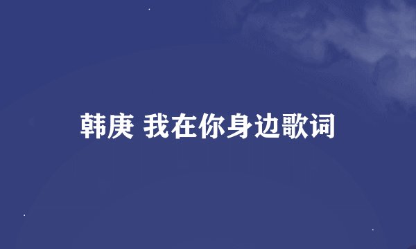 韩庚 我在你身边歌词