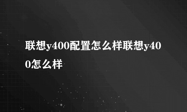 联想y400配置怎么样联想y400怎么样