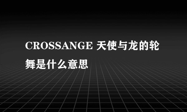 CROSSANGE 天使与龙的轮舞是什么意思