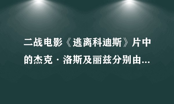 二战电影《逃离科迪斯》片中的杰克·洛斯及丽兹分别由谁扮演的