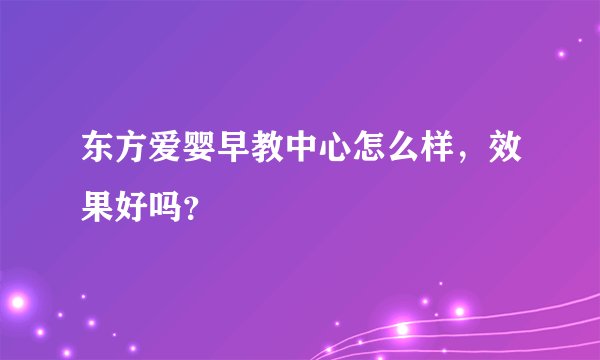 东方爱婴早教中心怎么样，效果好吗？