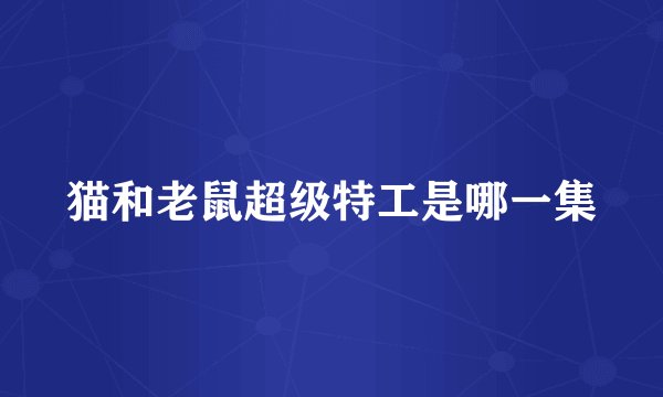 猫和老鼠超级特工是哪一集