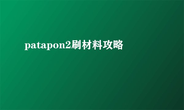 patapon2刷材料攻略