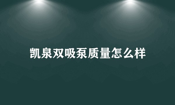 凯泉双吸泵质量怎么样
