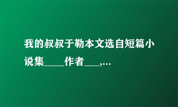 我的叔叔于勒本文选自短篇小说集____作者___,是19世纪后半期著名的批判现实主义作家.