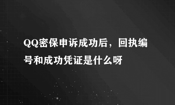 QQ密保申诉成功后，回执编号和成功凭证是什么呀