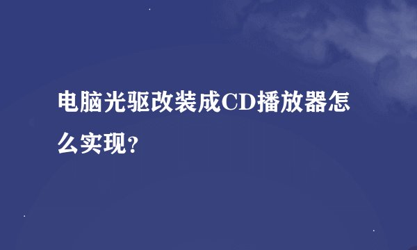 电脑光驱改装成CD播放器怎么实现？