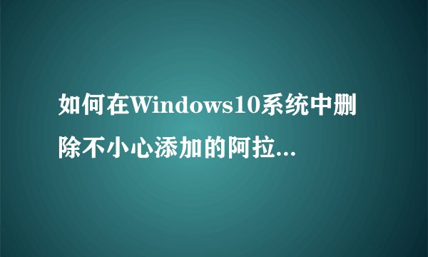 如何在Windows10系统中删除不小心添加的阿拉伯语输入法？