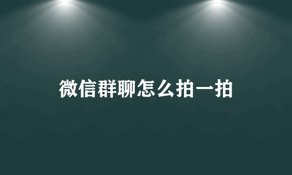 微信群聊怎么拍一拍