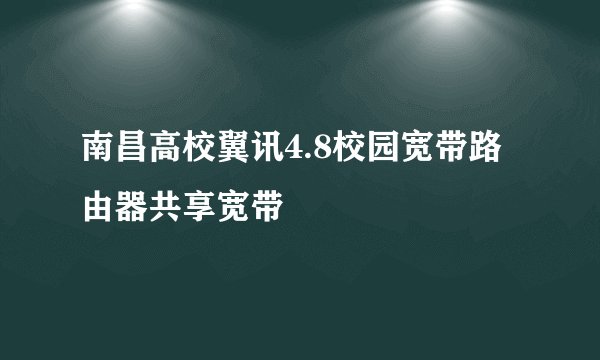 南昌高校翼讯4.8校园宽带路由器共享宽带