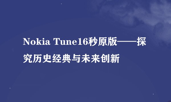 Nokia Tune16秒原版——探究历史经典与未来创新