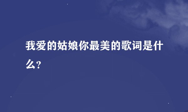 我爱的姑娘你最美的歌词是什么？