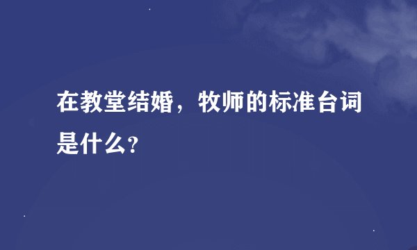 在教堂结婚，牧师的标准台词是什么？