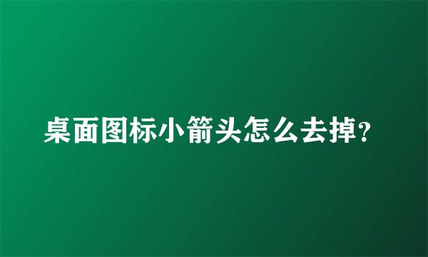 桌面图标小箭头怎么去掉？
