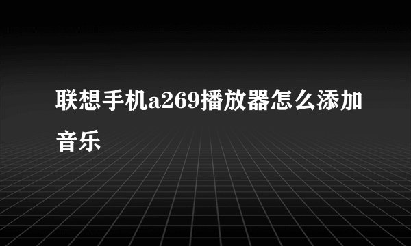 联想手机a269播放器怎么添加音乐