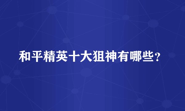 和平精英十大狙神有哪些？