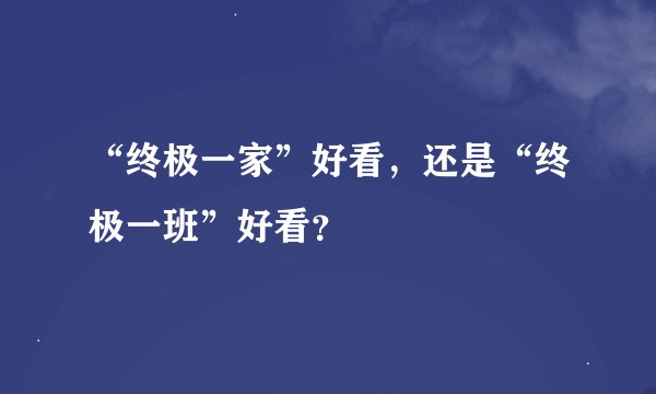 “终极一家”好看，还是“终极一班”好看？