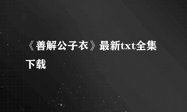《善解公子衣》最新txt全集下载