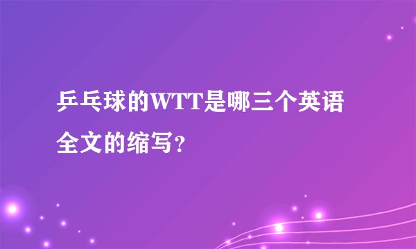 乒乓球的WTT是哪三个英语全文的缩写？