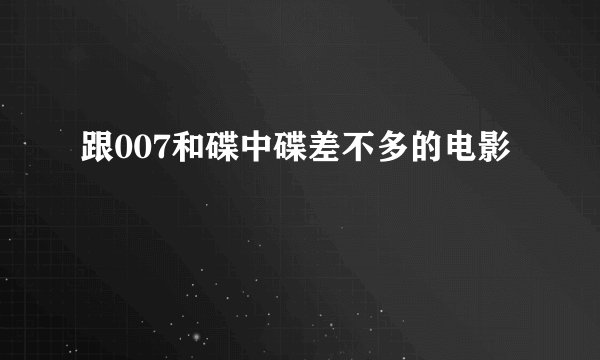 跟007和碟中碟差不多的电影