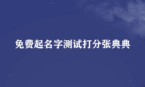 免费起名字测试打分张典典