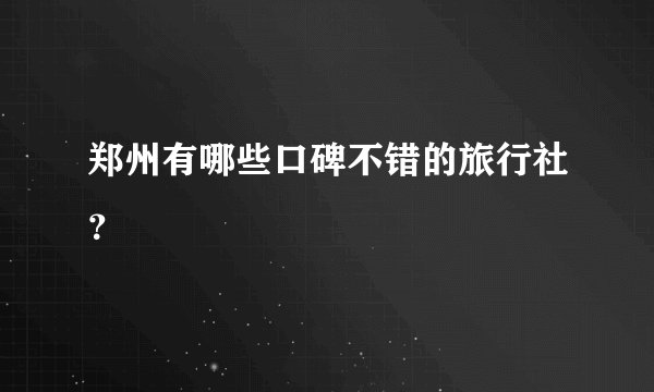 郑州有哪些口碑不错的旅行社？