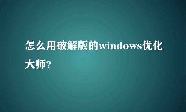 怎么用破解版的windows优化大师？