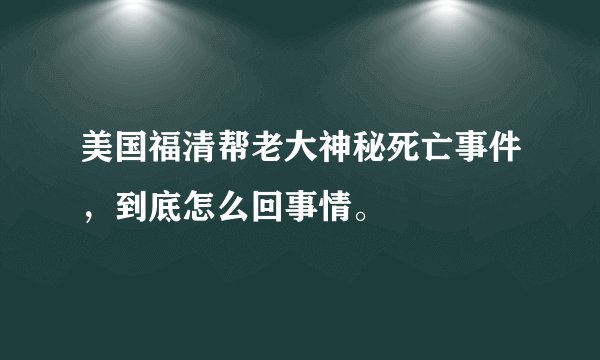 美国福清帮老大神秘死亡事件，到底怎么回事情。