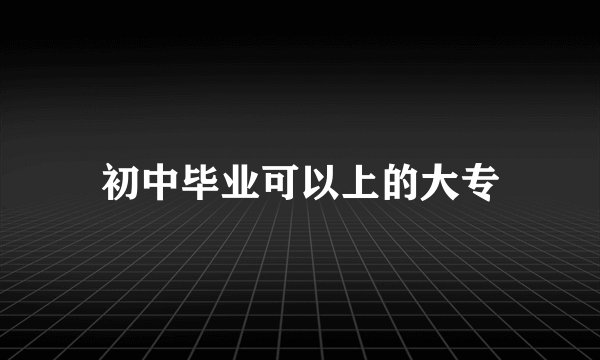 初中毕业可以上的大专