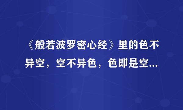 《般若波罗密心经》里的色不异空，空不异色，色即是空，空即是色是什么意思