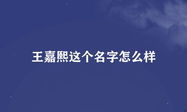 王嘉熙这个名字怎么样