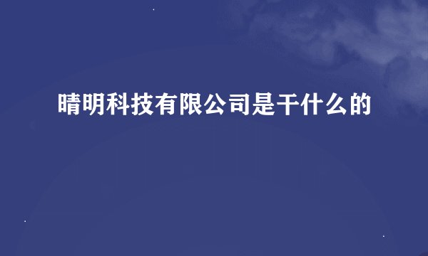 晴明科技有限公司是干什么的