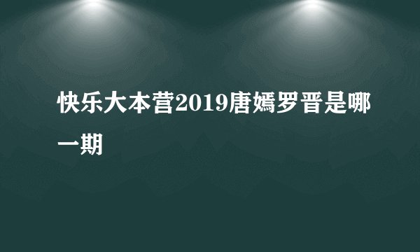 快乐大本营2019唐嫣罗晋是哪一期