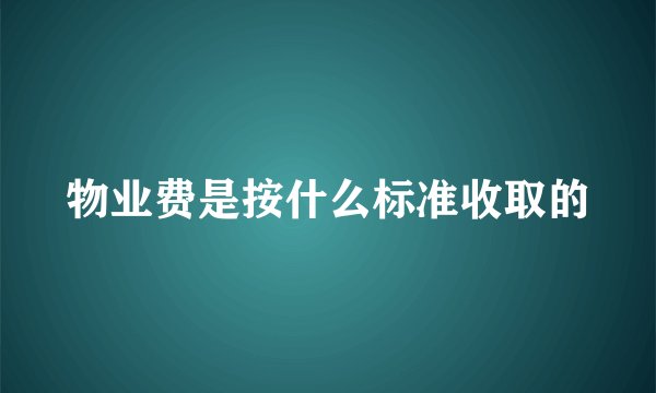 物业费是按什么标准收取的