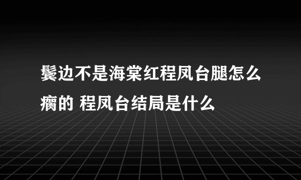 鬓边不是海棠红程凤台腿怎么瘸的 程凤台结局是什么