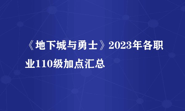 《地下城与勇士》2023年各职业110级加点汇总