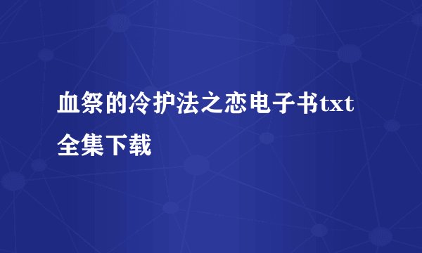 血祭的冷护法之恋电子书txt全集下载