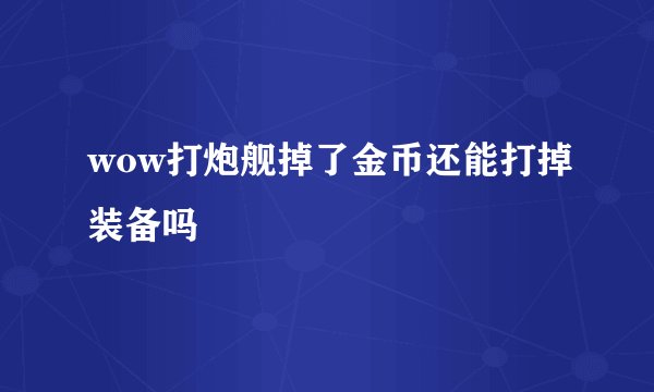 wow打炮舰掉了金币还能打掉装备吗