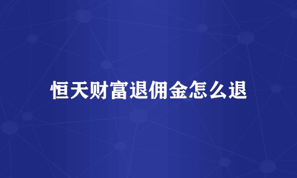 恒天财富退佣金怎么退